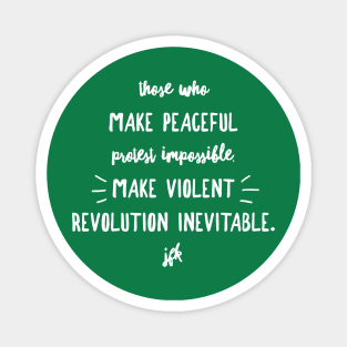 Those who make peaceful protest impossible, make violent REVOLUTION inevitable… JFK (wht script) Magnet